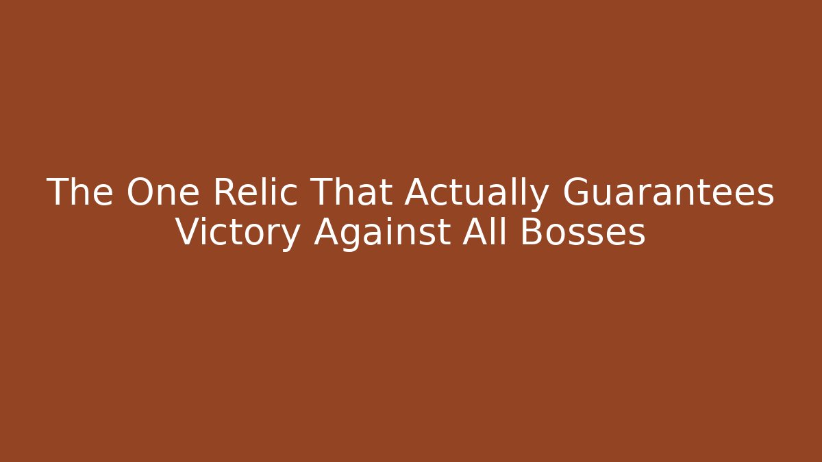 The One Relic That Actually Guarantees Victory Against All Bosses