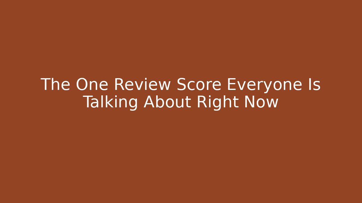 The One Review Score Everyone Is Talking About Right Now