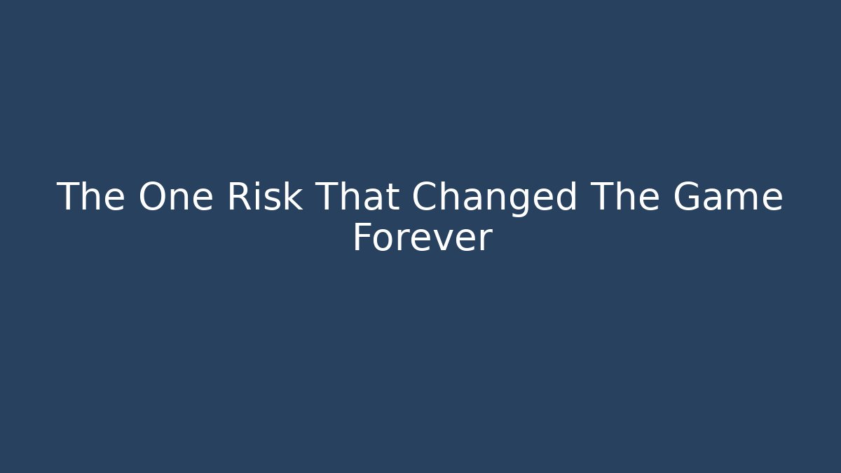 The One Risk That Changed The Game Forever