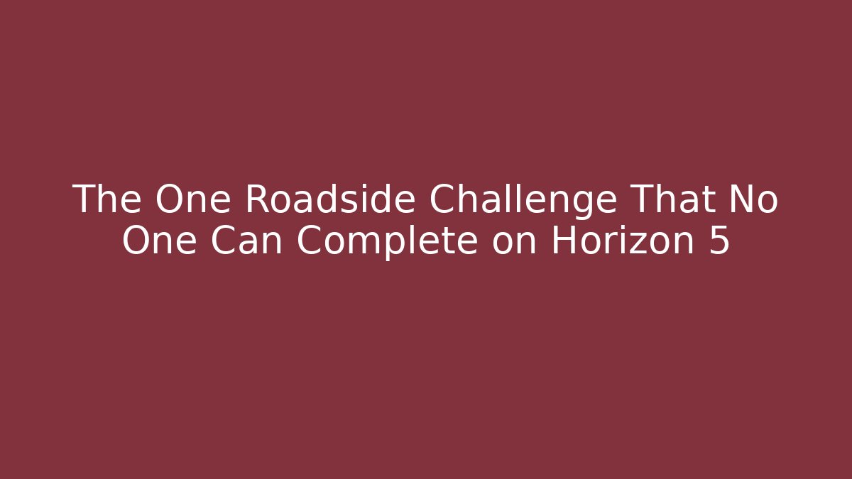 The One Roadside Challenge That No One Can Complete on Horizon 5