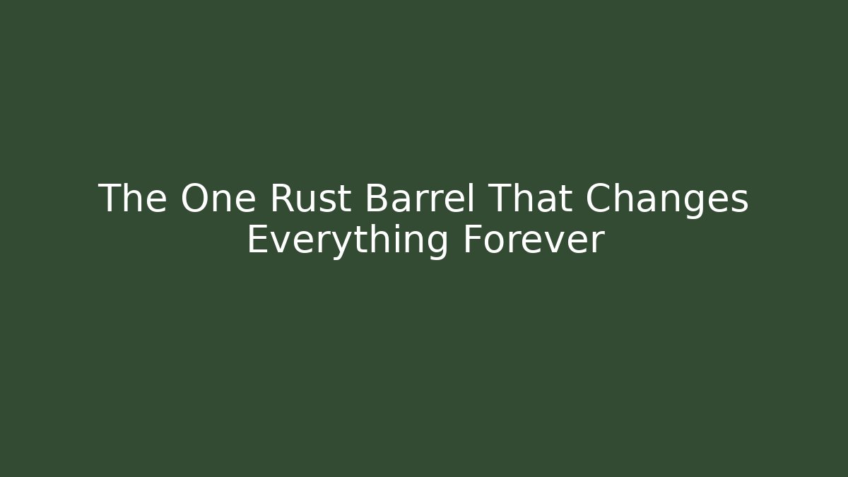 The One Rust Barrel That Changes Everything Forever