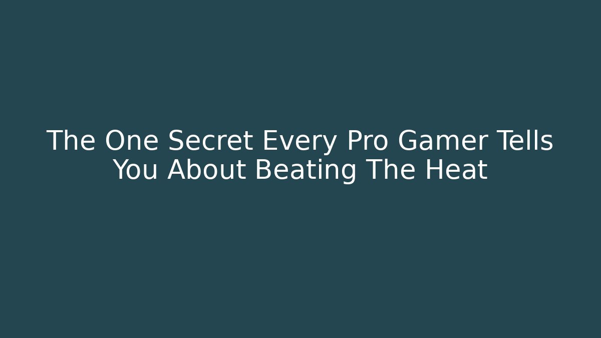 The One Secret Every Pro Gamer Tells You About Beating The Heat