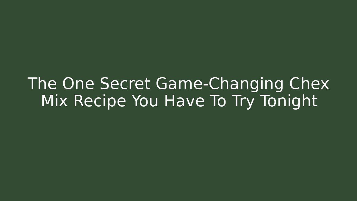 The One Secret Game-Changing Chex Mix Recipe You Have To Try Tonight