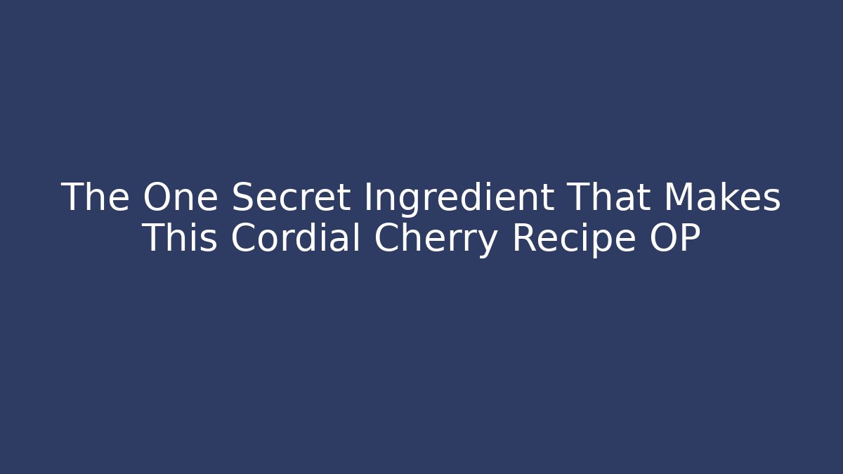 The One Secret Ingredient That Makes This Cordial Cherry Recipe OP