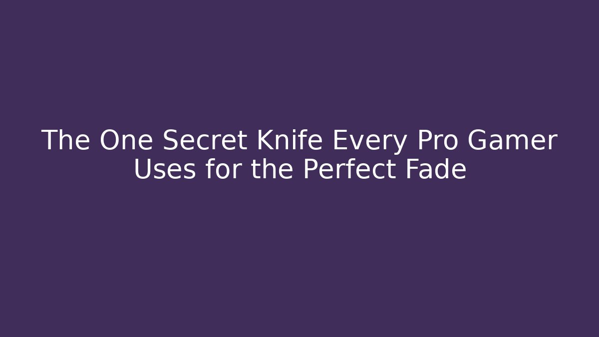 The One Secret Knife Every Pro Gamer Uses for the Perfect Fade