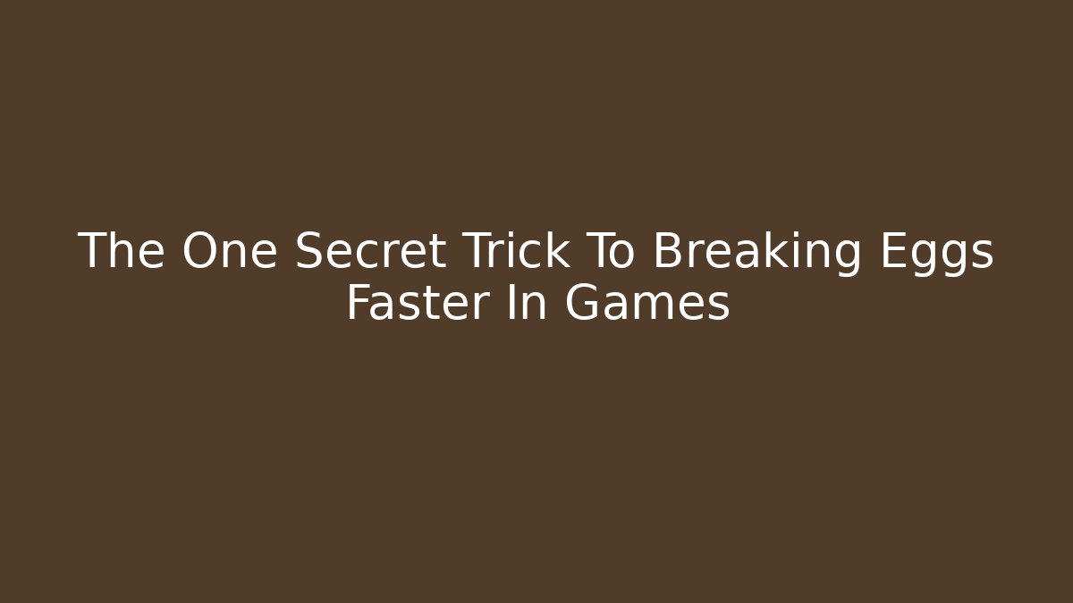 The One Secret Trick To Breaking Eggs Faster In Games