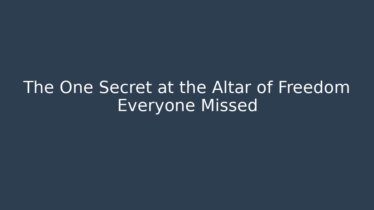 The One Secret at the Altar of Freedom Everyone Missed