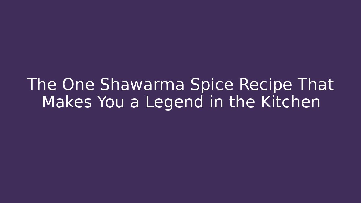 The One Shawarma Spice Recipe That Makes You a Legend in the Kitchen
