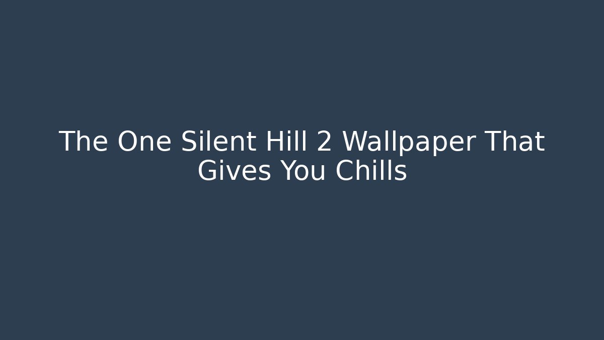 The One Silent Hill 2 Wallpaper That Gives You Chills