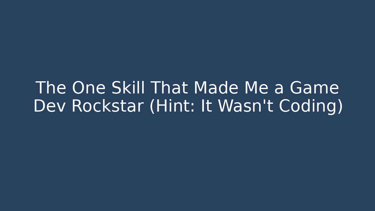 The One Skill That Made Me a Game Dev Rockstar (Hint: It Wasn't Coding)
