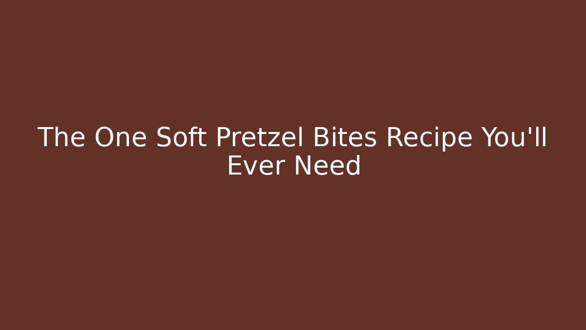 The One Soft Pretzel Bites Recipe You'll Ever Need