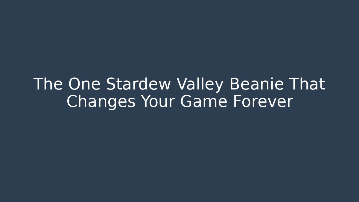 The One Stardew Valley Beanie That Changes Your Game Forever