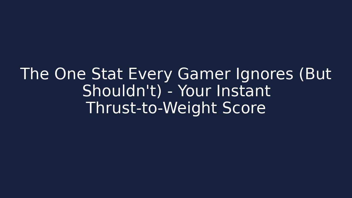 The One Stat Every Gamer Ignores (But Shouldn't) – Your Instant Thrust-to-Weight Score