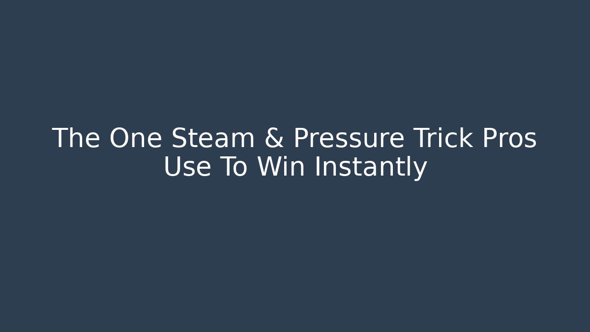 The One Steam & Pressure Trick Pros Use To Win Instantly