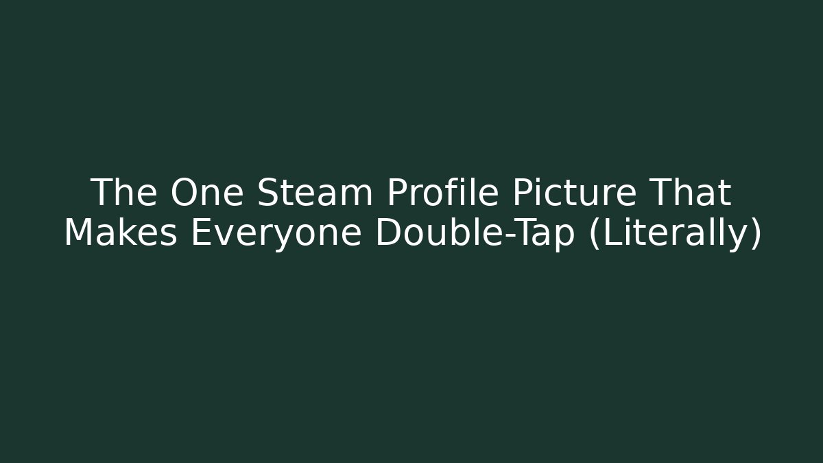 The One Steam Profile Picture That Makes Everyone Double-Tap (Literally)