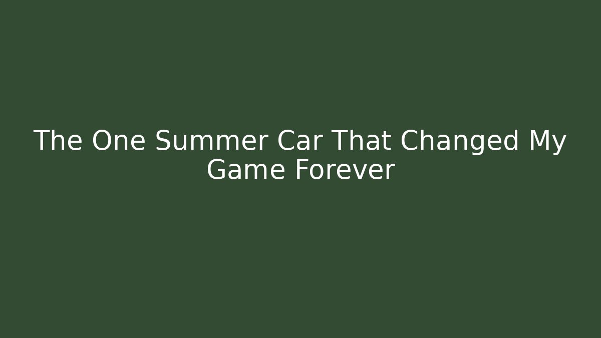 The One Summer Car That Changed My Game Forever