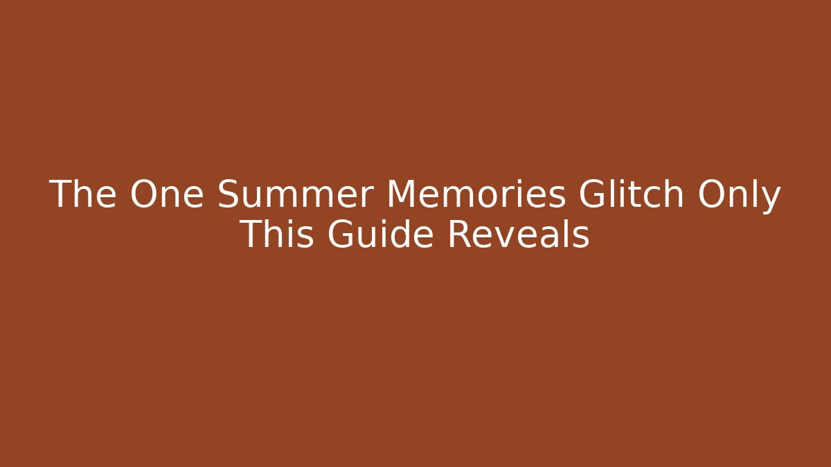 The One Summer Memories Glitch Only This Guide Reveals