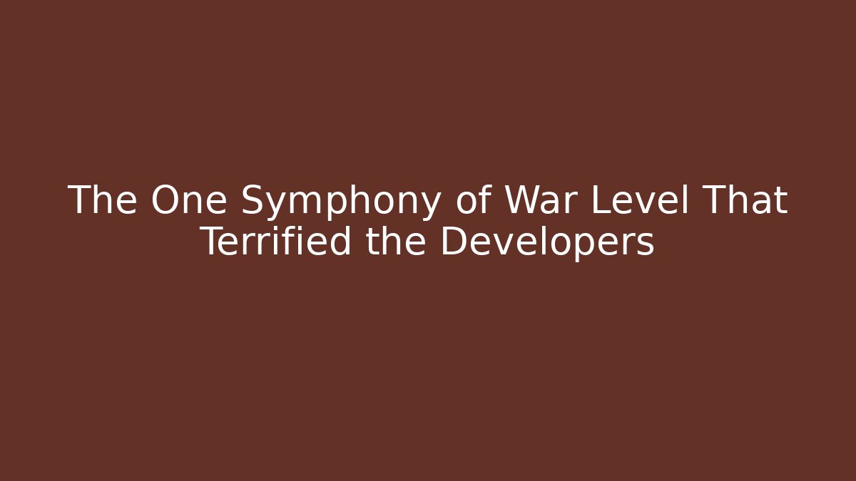 The One Symphony of War Level That Terrified the Developers
