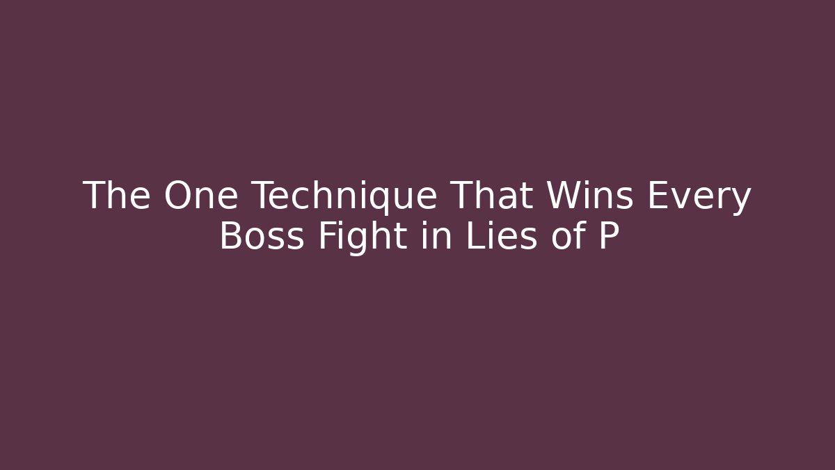 The One Technique That Wins Every Boss Fight in Lies of P