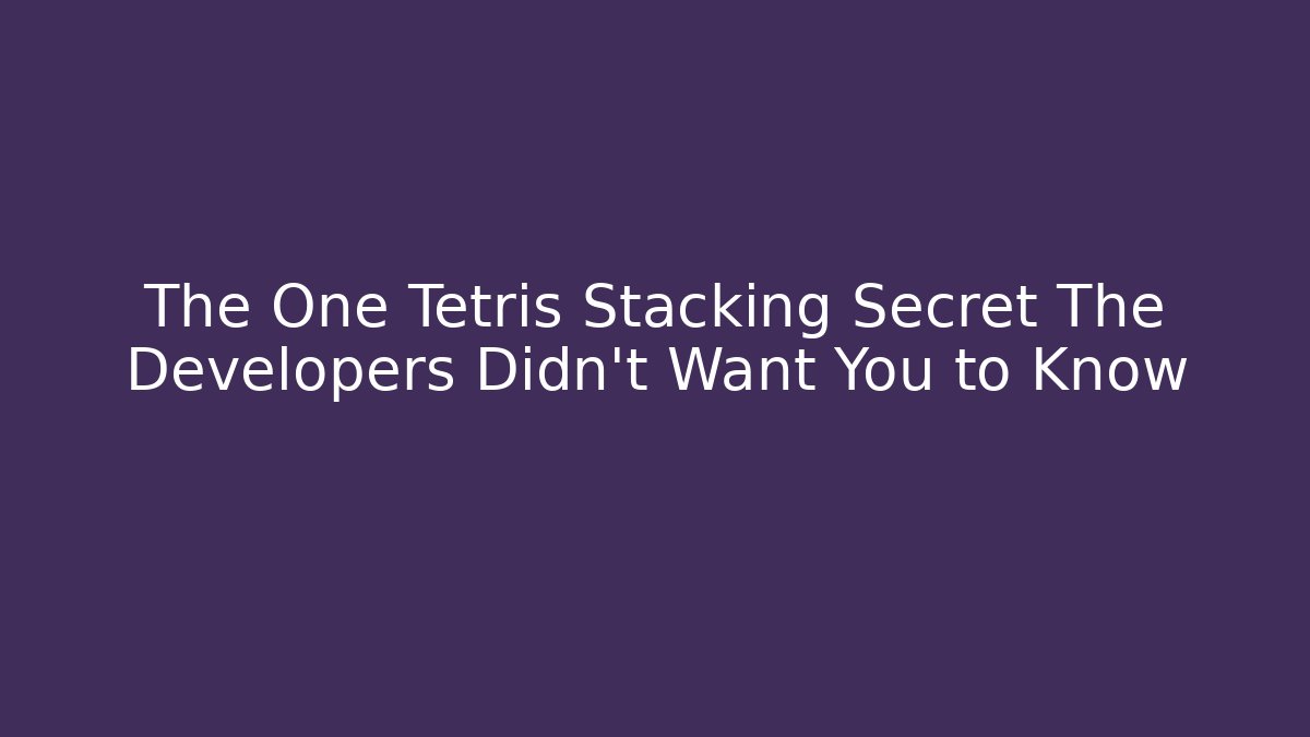 The One Tetris Stacking Secret The Developers Didn't Want You to Know