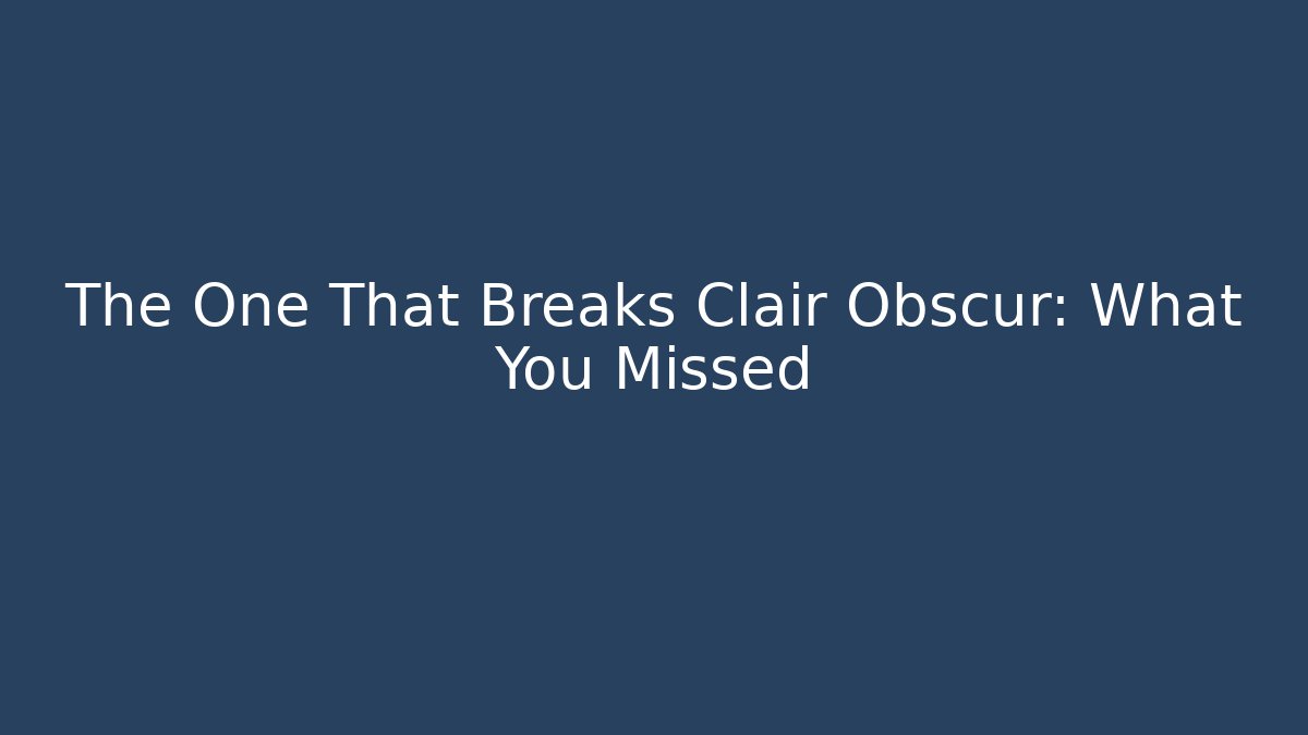 The One That Breaks Clair Obscur: What You Missed