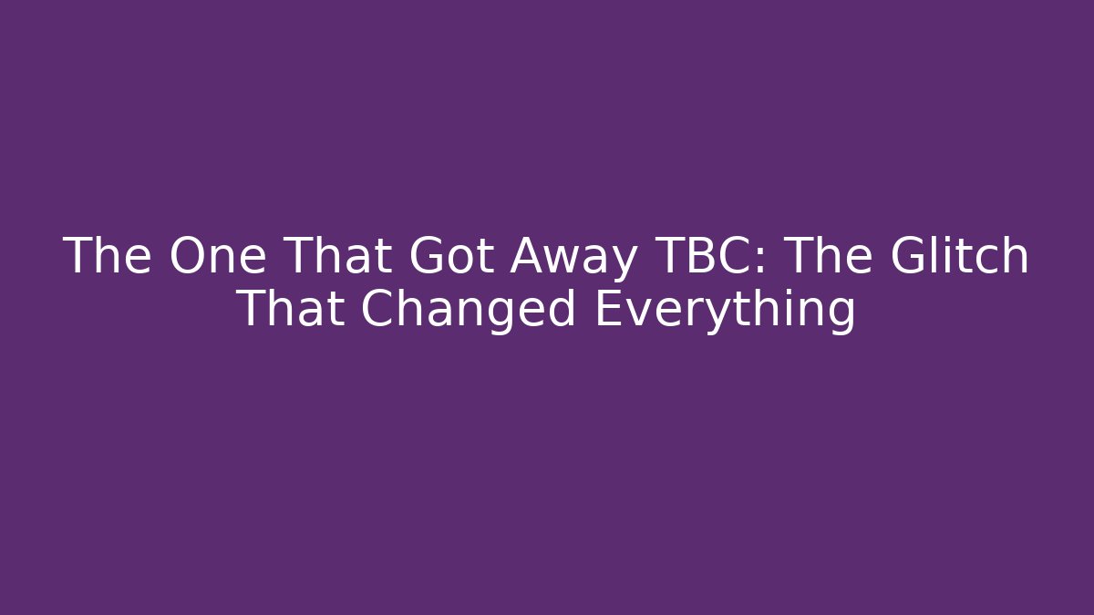 The One That Got Away TBC: The Glitch That Changed Everything