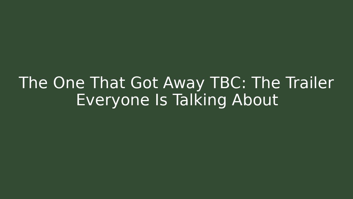 The One That Got Away TBC: The Trailer Everyone Is Talking About