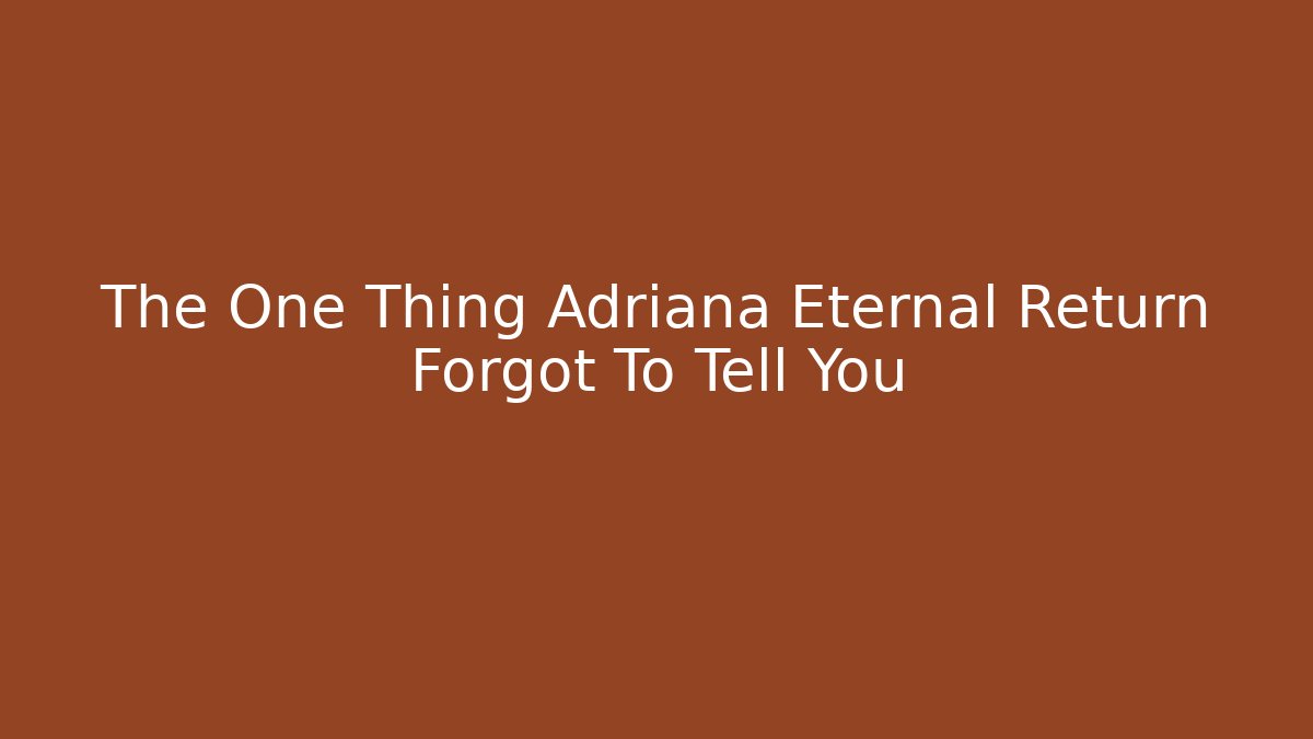 The One Thing Adriana Eternal Return Forgot To Tell You