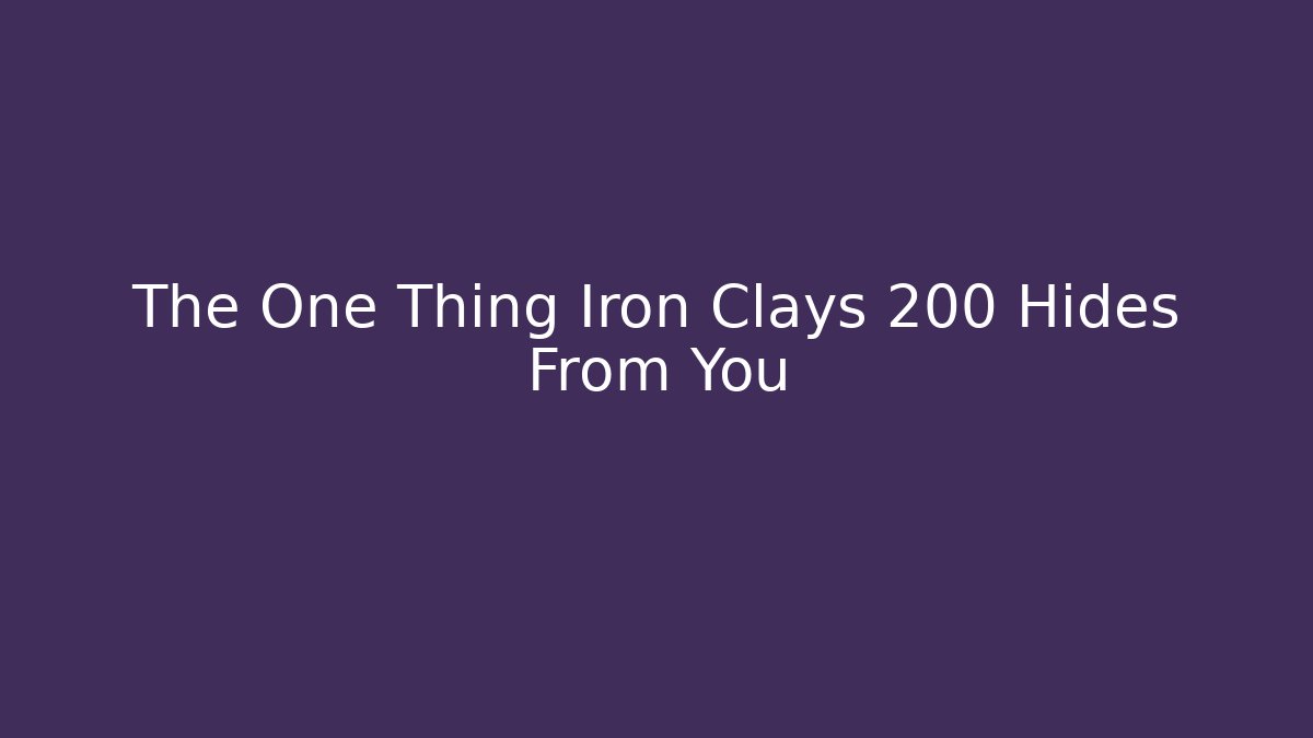 The One Thing Iron Clays 200 Hides From You