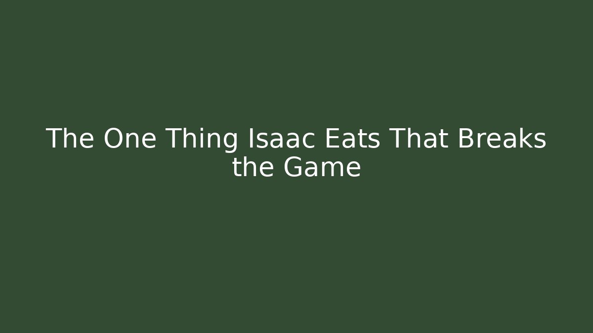 The One Thing Isaac Eats That Breaks the Game