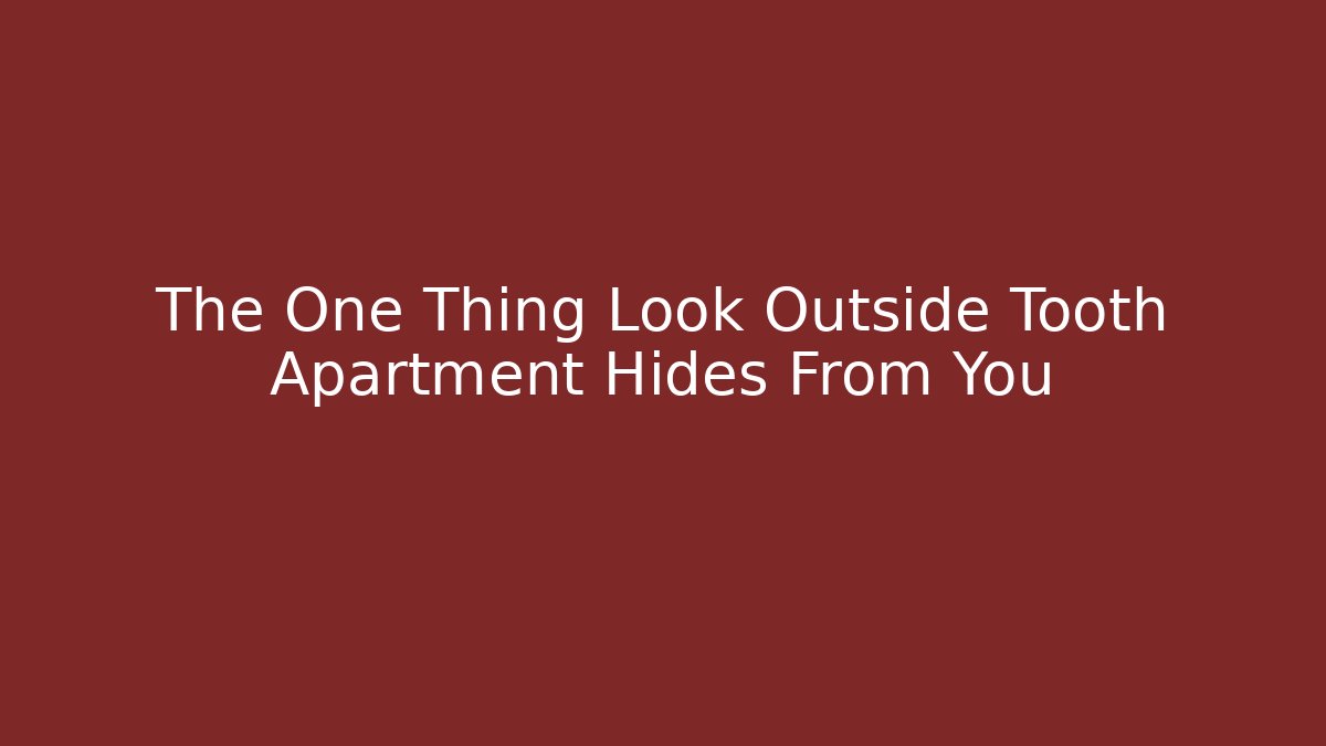 The One Thing Look Outside Tooth Apartment Hides From You