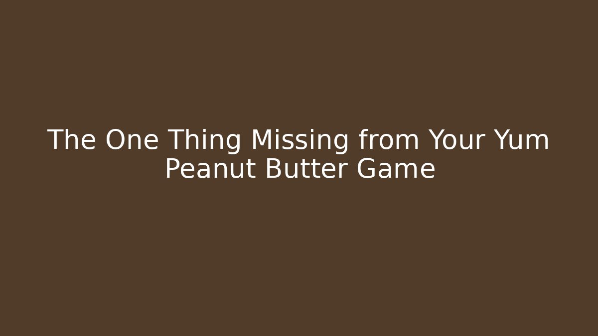 The One Thing Missing from Your Yum Peanut Butter Game