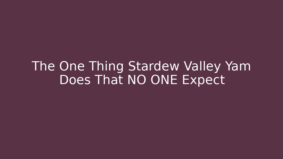 The One Thing Stardew Valley Yam Does That NO ONE Expect