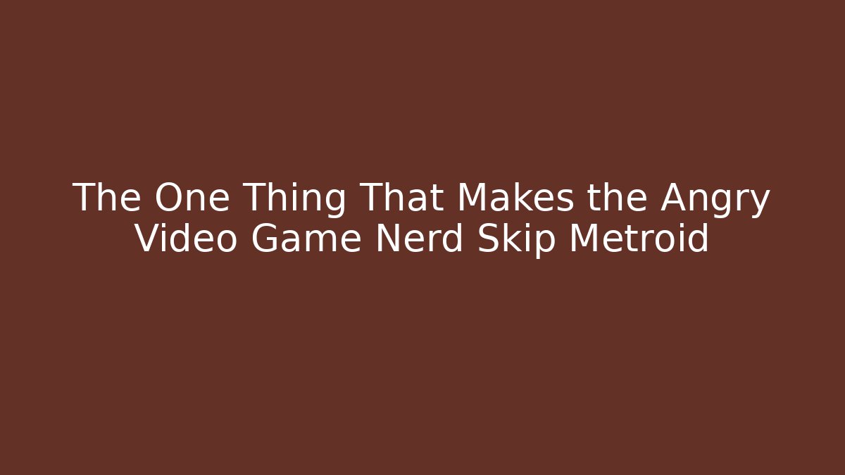 The One Thing That Makes the Angry Video Game Nerd Skip Metroid
