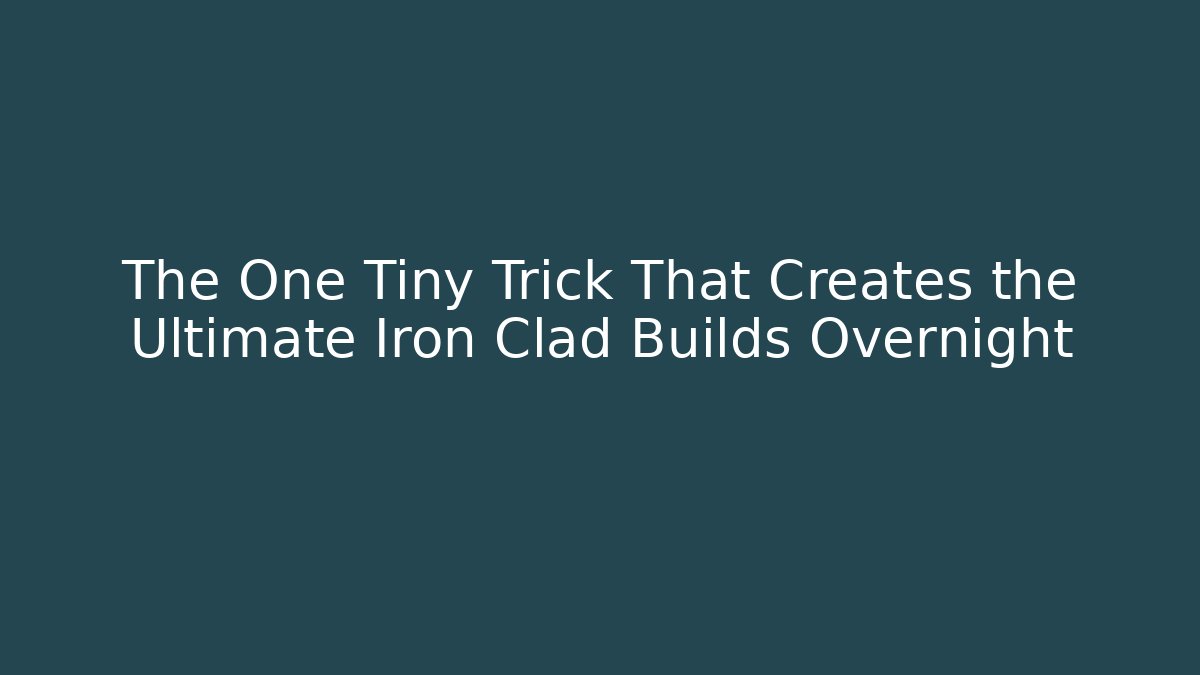 The One Tiny Trick That Creates the Ultimate Iron Clad Builds Overnight