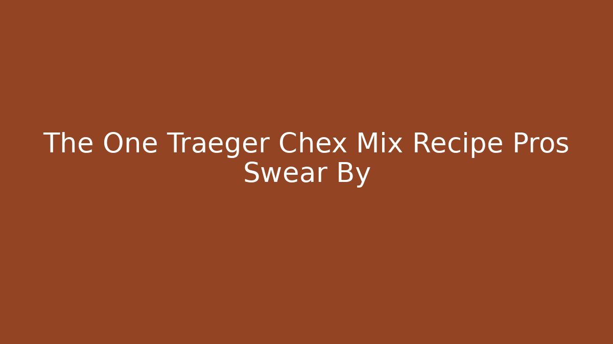 The One Traeger Chex Mix Recipe Pros Swear By
