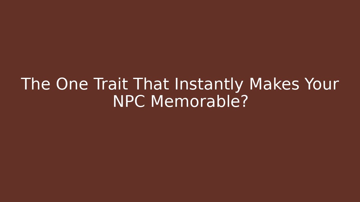 The One Trait That Instantly Makes Your NPC Memorable?