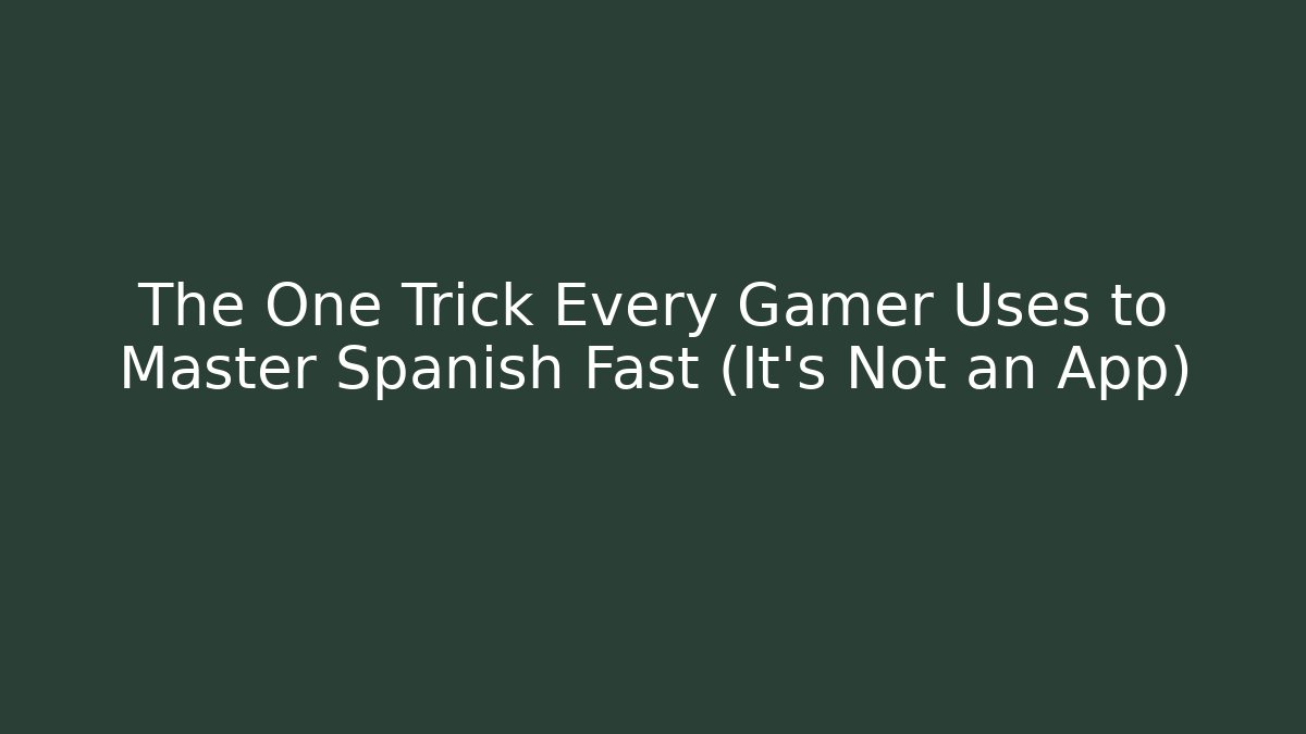 The One Trick Every Gamer Uses to Master Spanish Fast (It's Not an App)