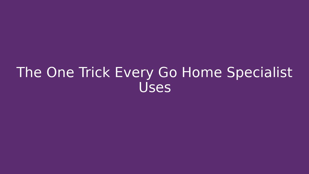 The One Trick Every Go Home Specialist Uses