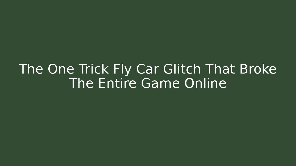 The One Trick Fly Car Glitch That Broke The Entire Game Online