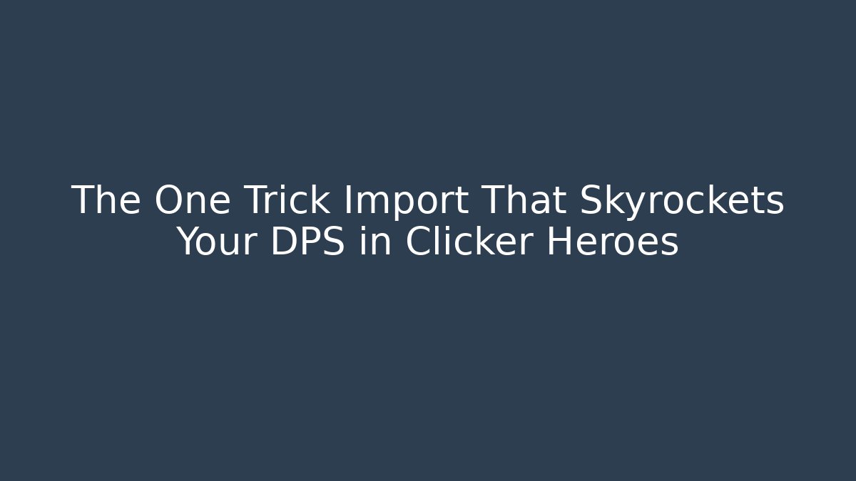 The One Trick Import That Skyrockets Your DPS in Clicker Heroes - Felix Cat Insurance
