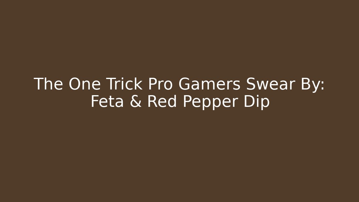 The One Trick Pro Gamers Swear By: Feta & Red Pepper Dip