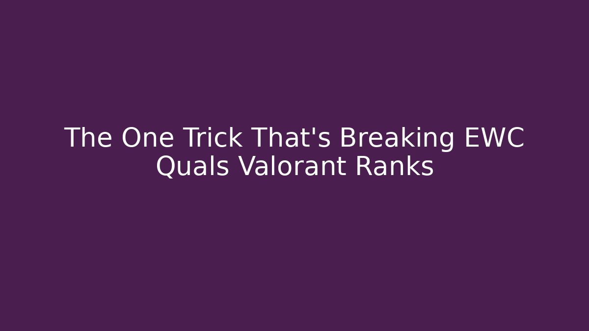 The One Trick That's Breaking EWC Quals Valorant Ranks