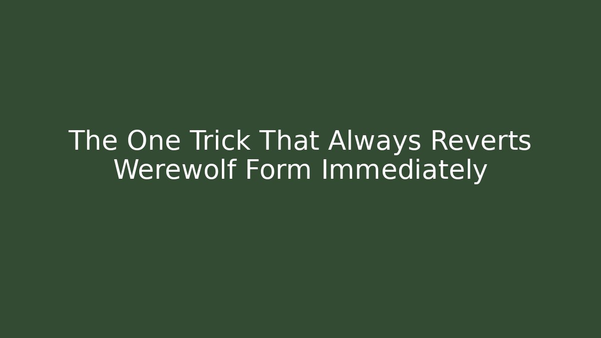 The One Trick That Always Reverts Werewolf Form Immediately