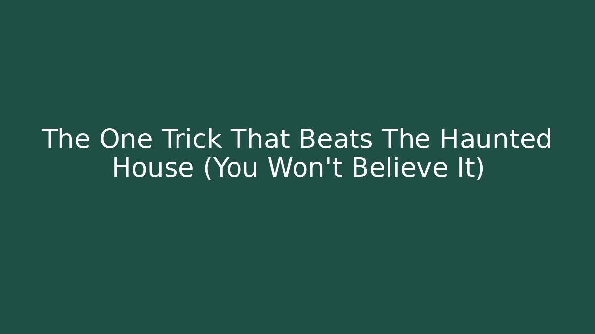 The One Trick That Beats The Haunted House (You Won’t Believe It)