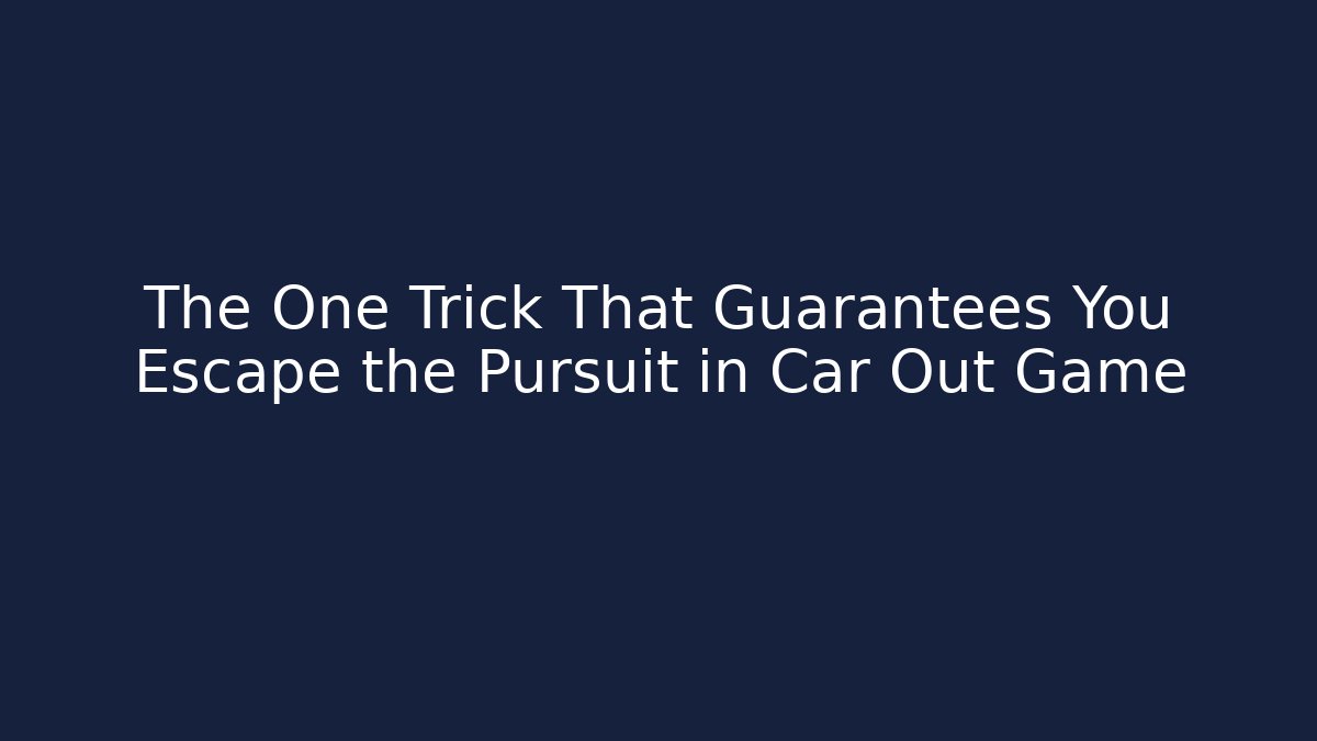 The One Trick That Guarantees You Escape the Pursuit in Car Out Game