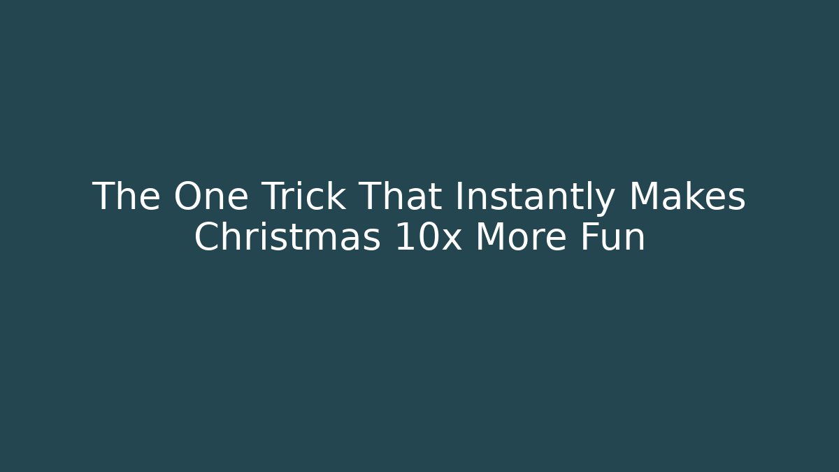 The One Trick That Instantly Makes Christmas 10x More Fun