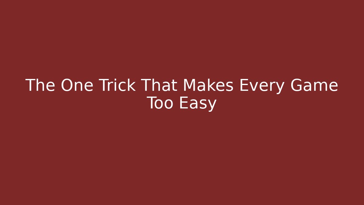 The One Trick That Makes Every Game Too Easy