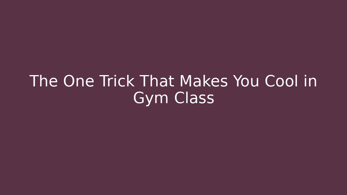 The One Trick That Makes You Cool in Gym Class