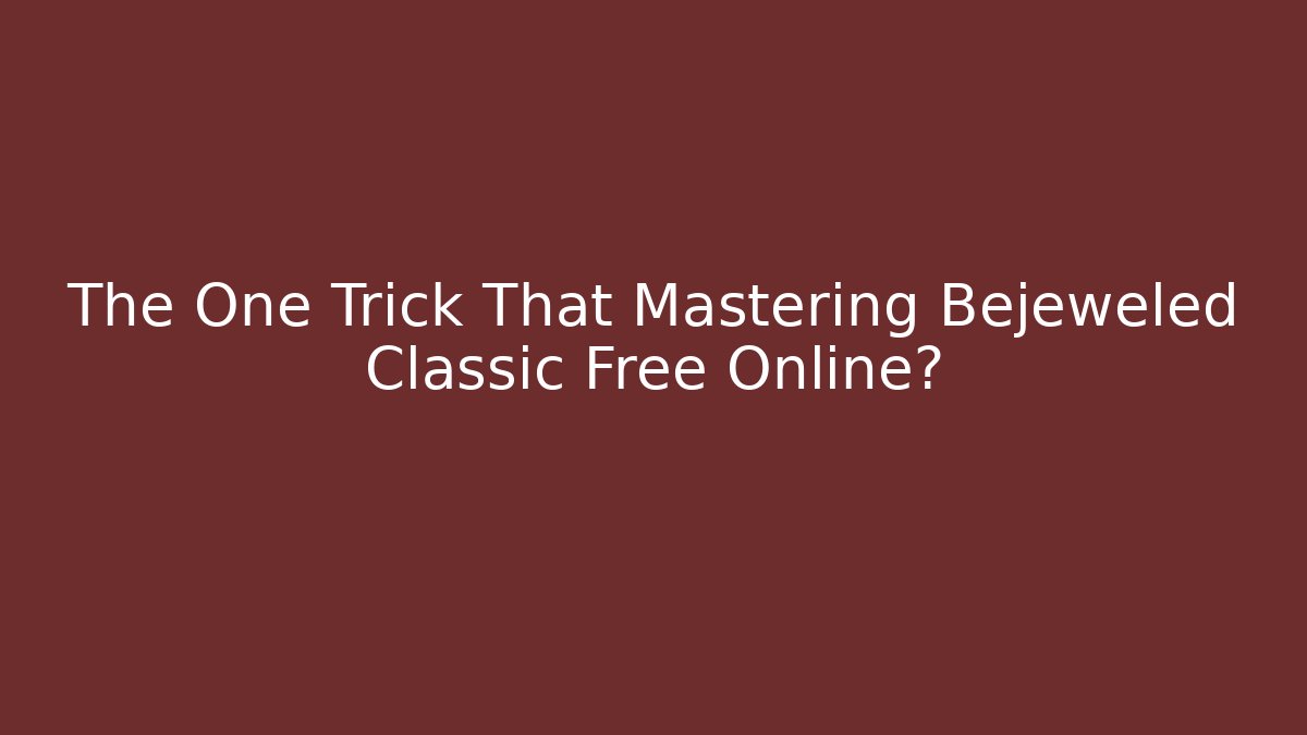 The One Trick That Mastering Bejeweled Classic Free Online?